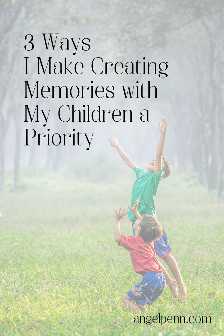 3 Ways I Make Creating Memories with My Children a Priority