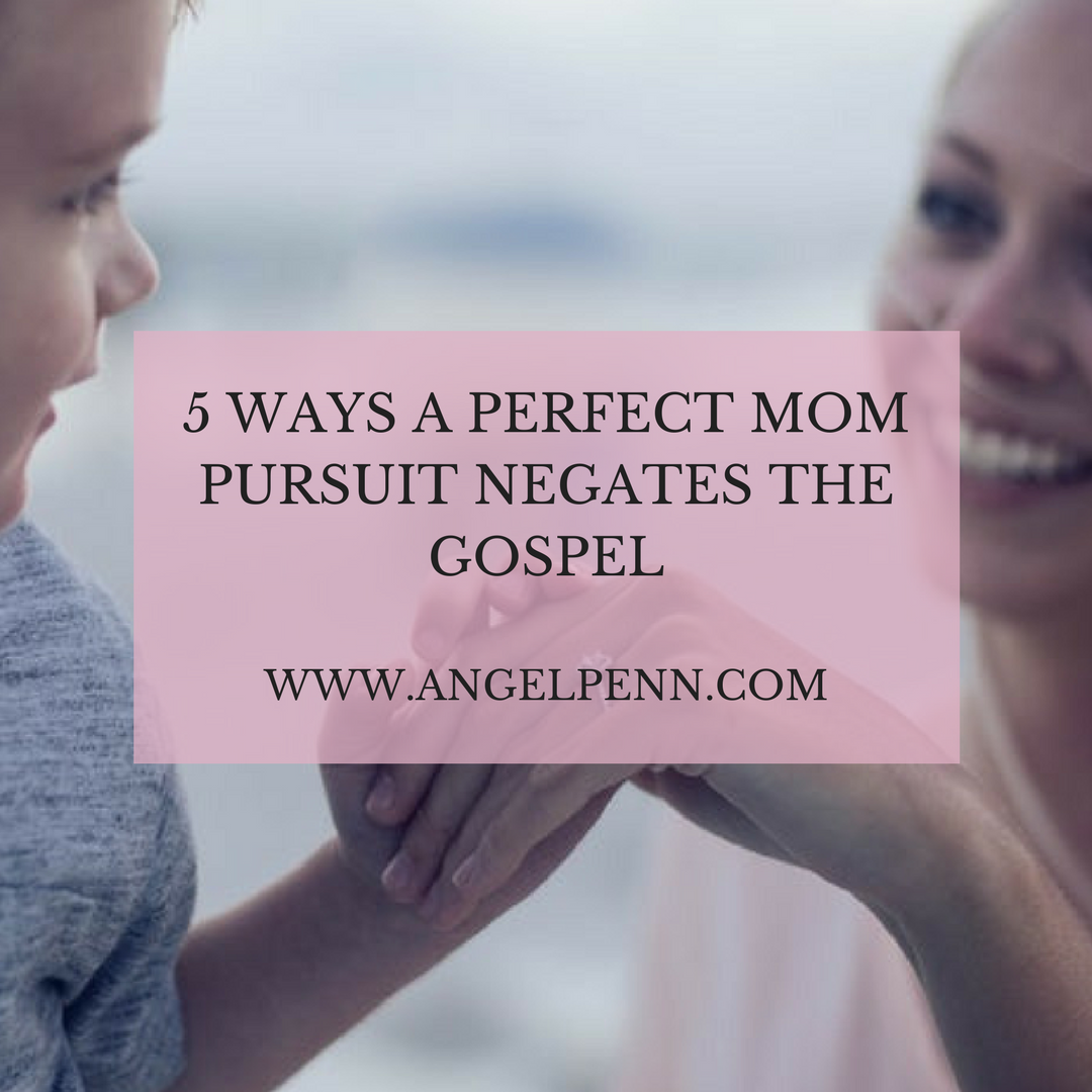 5 Ways a Perfect Mom Pursuit Negates the Gospel