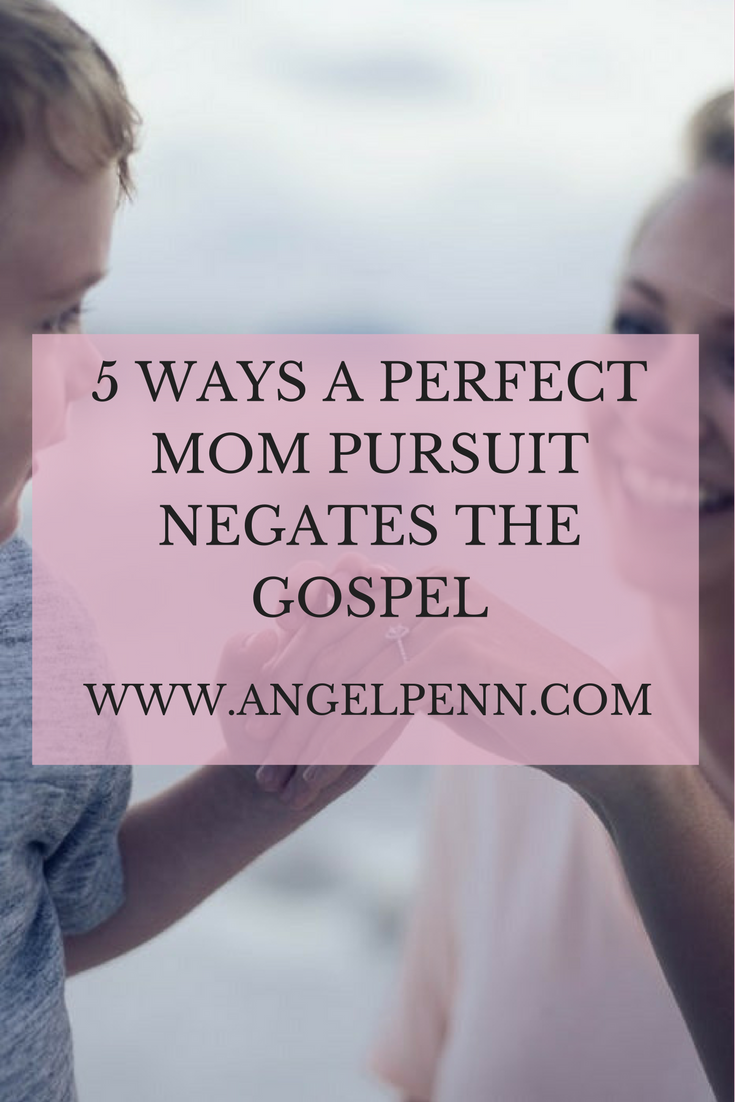 5 Ways a Perfect Mom Pursuit Negates the Gospel